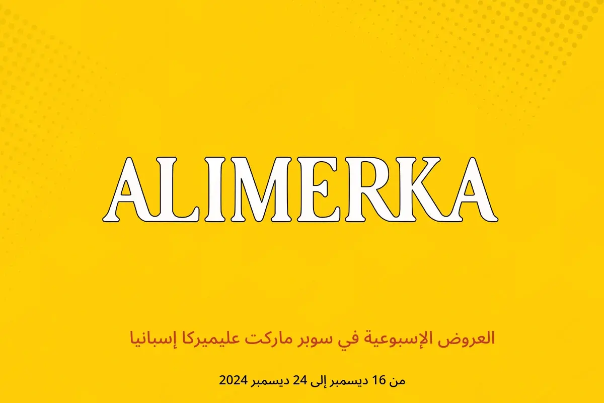 عروض ‎سوبر ماركت عليميركا‎ إسبانيا من 16 حتى 24 ديسمبر 2024 العروض الإسبوعية
