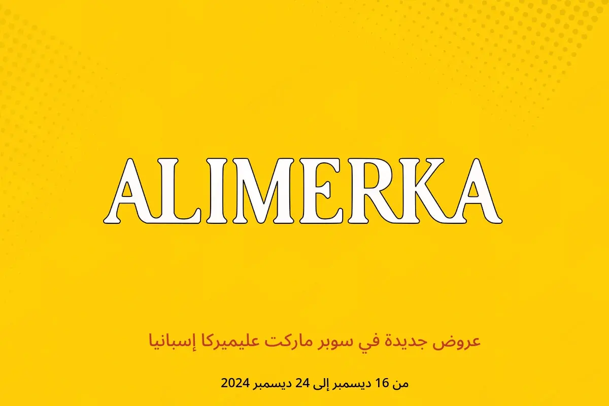 عروض ‎سوبر ماركت عليميركا‎ إسبانيا من 16 حتى 24 ديسمبر 2024 عروض جديدة