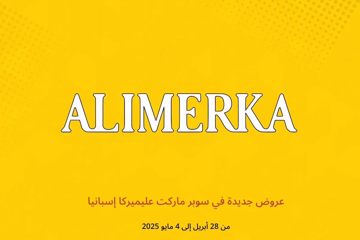 عروض ‎سوبر ماركت عليميركا‎ إسبانيا من 28 أبريل حتى 4 مايو 2025 عروض جديدة
