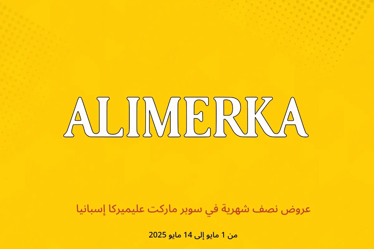 عروض ‎سوبر ماركت عليميركا‎ إسبانيا من 1 حتى 14 مايو 2025 عروض نصف شهرية