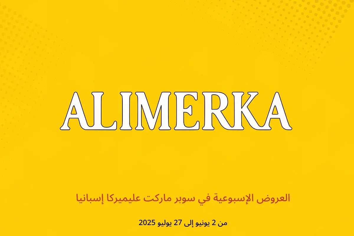 عروض ‎سوبر ماركت عليميركا‎ إسبانيا من 2 يونيو حتى 27 يوليو 2025 العروض الإسبوعية