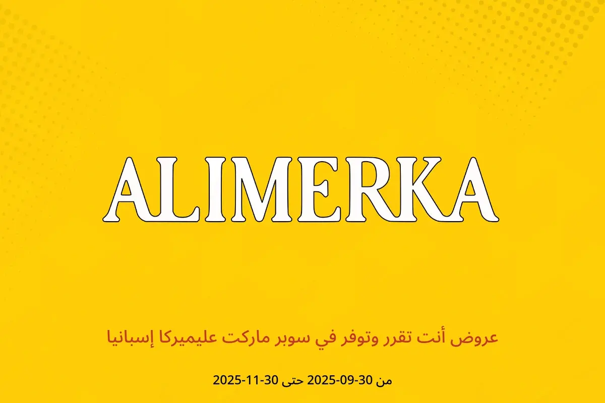 عروض ‎سوبر ماركت عليميركا‎ إسبانيا من ٣٠ سبتمبر حتى ٣٠ نوفمبر ٢٠٢٥ عروض أنت تقرر وتوفر