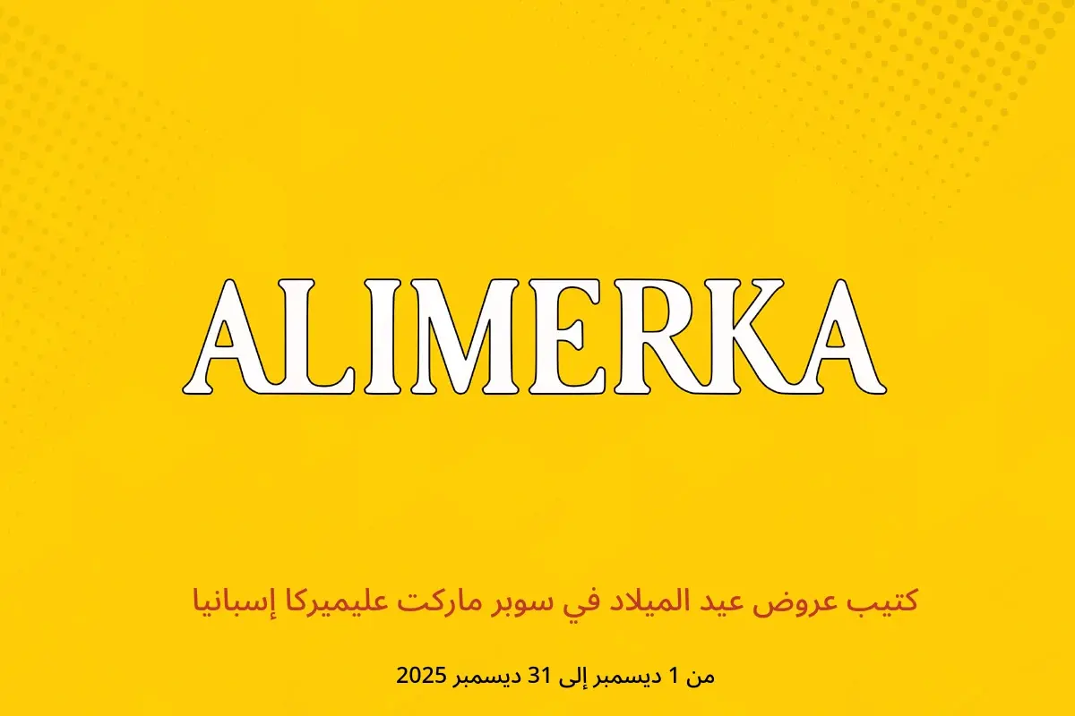 عروض ‎سوبر ماركت عليميركا‎ إسبانيا من 1 حتى 31 ديسمبر 2025 كتيب عروض عيد الميلاد