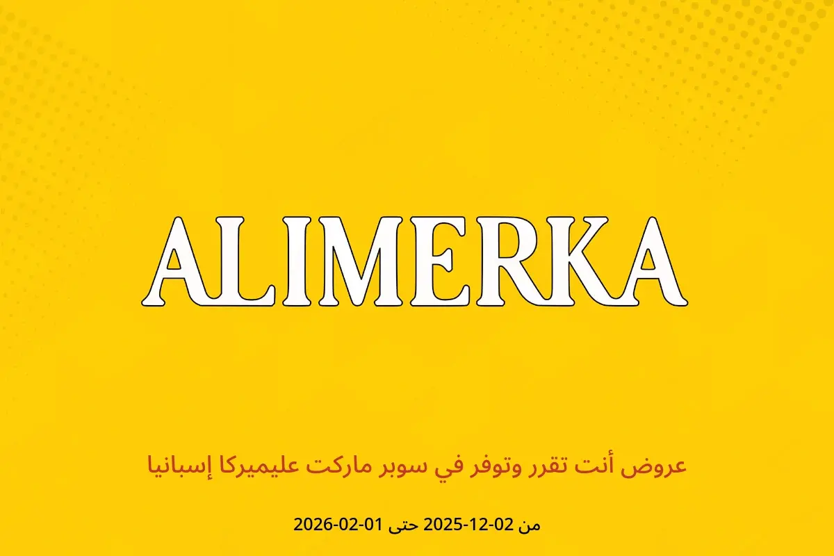 عروض ‎سوبر ماركت عليميركا‎ إسبانيا من ٢ ديسمبر ٢٠٢٥ حتى ١ فبراير ٢٠٢٦ عروض أنت تقرر وتوفر