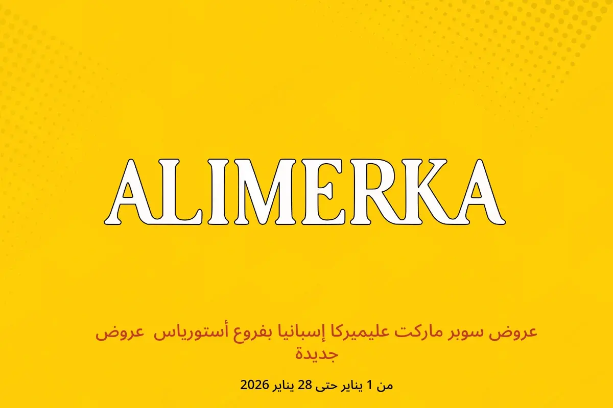 عروض ‎سوبر ماركت عليميركا‎  أستورياس  من 1 حتى 28 يناير 2026 عروض جديدة