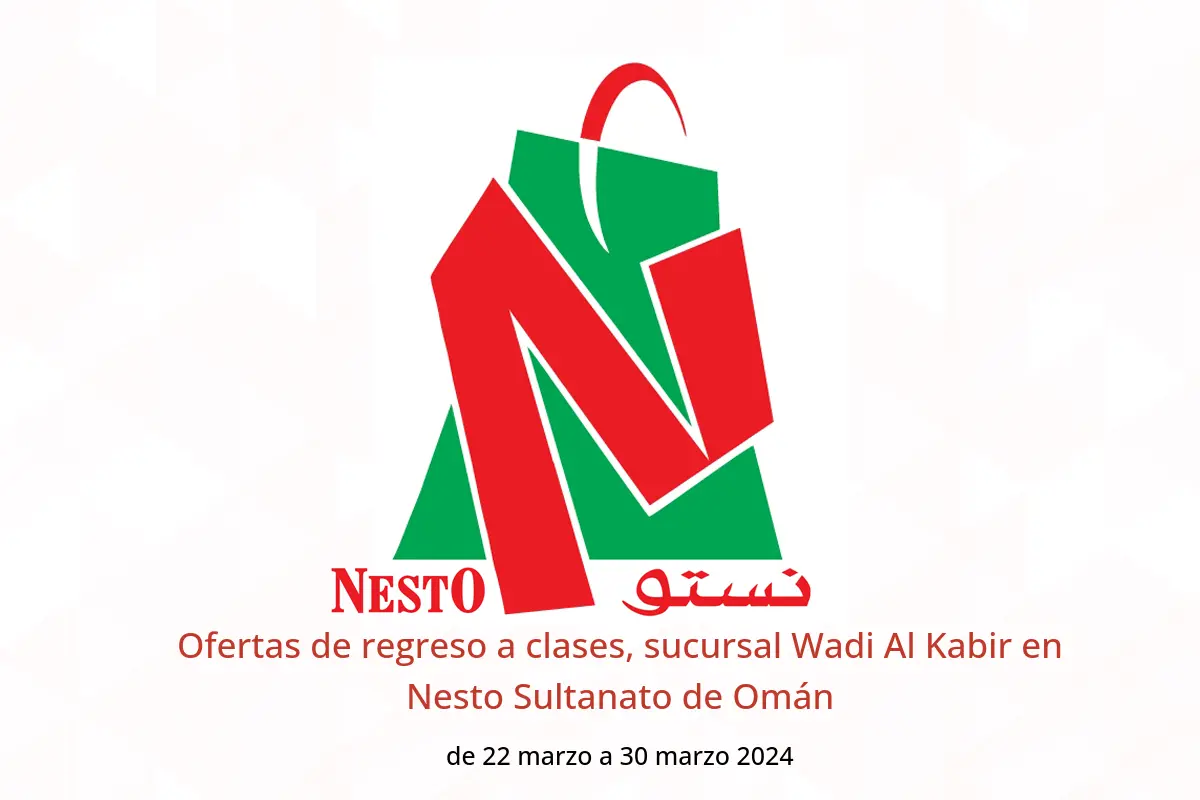 Ofertas de regreso a clases, sucursal Wadi Al Kabir en Nesto Sultanato de Omán de 22 a 30 marzo 2024