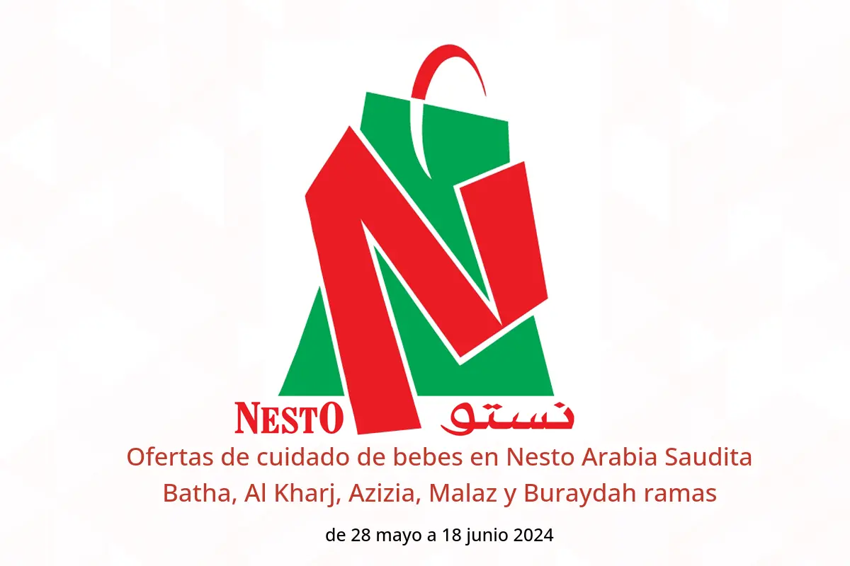 Ofertas de cuidado de bebes en Nesto Arabia Saudita Batha, Al Kharj, Azizia, Malaz y Buraydah ramas de 28 mayo a 18 junio 2024