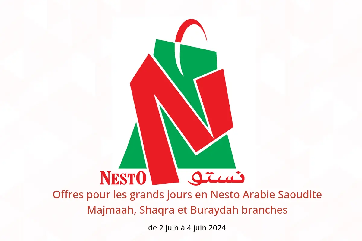 Offres pour les grands jours en Nesto Arabie Saoudite Majmaah, Shaqra et Buraydah branches de 2 à 4 juin 2024