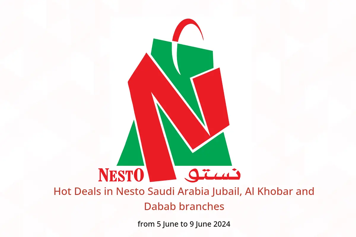 Hot Deals in Nesto Saudi Arabia Jubail, Al Khobar and Dabab branches from 5 to 9 June 2024