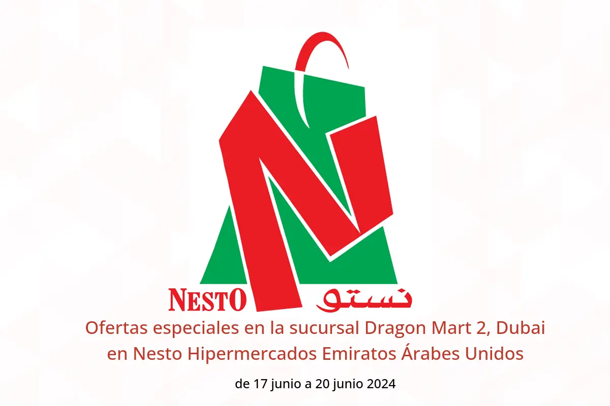 Ofertas especiales en la sucursal Dragon Mart 2, Dubai en Nesto Hipermercados Emiratos Árabes Unidos de 17 a 20 junio 2024
