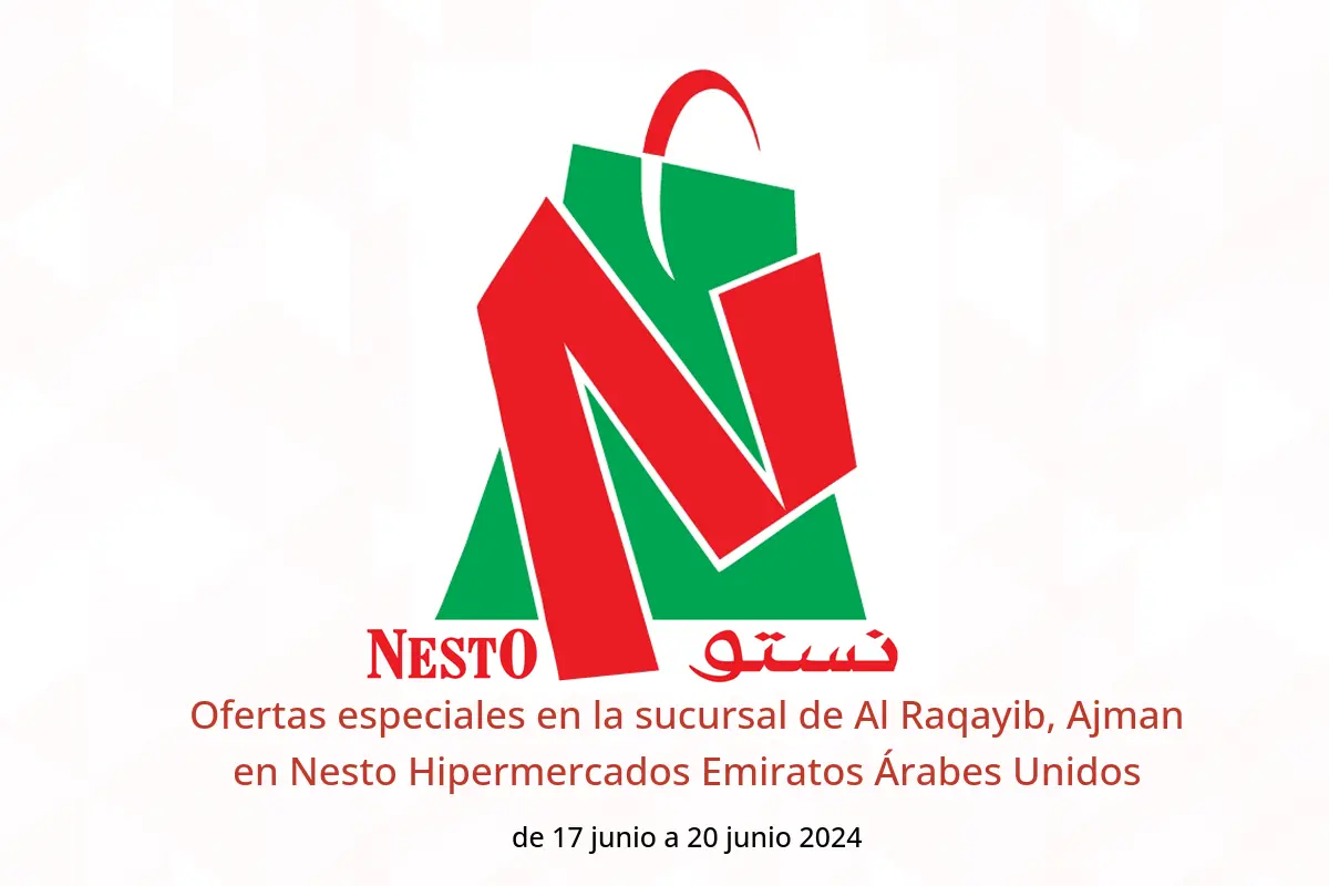Ofertas especiales en la sucursal de Al Raqayib, Ajman en Nesto Hipermercados Emiratos Árabes Unidos de 17 a 20 junio 2024