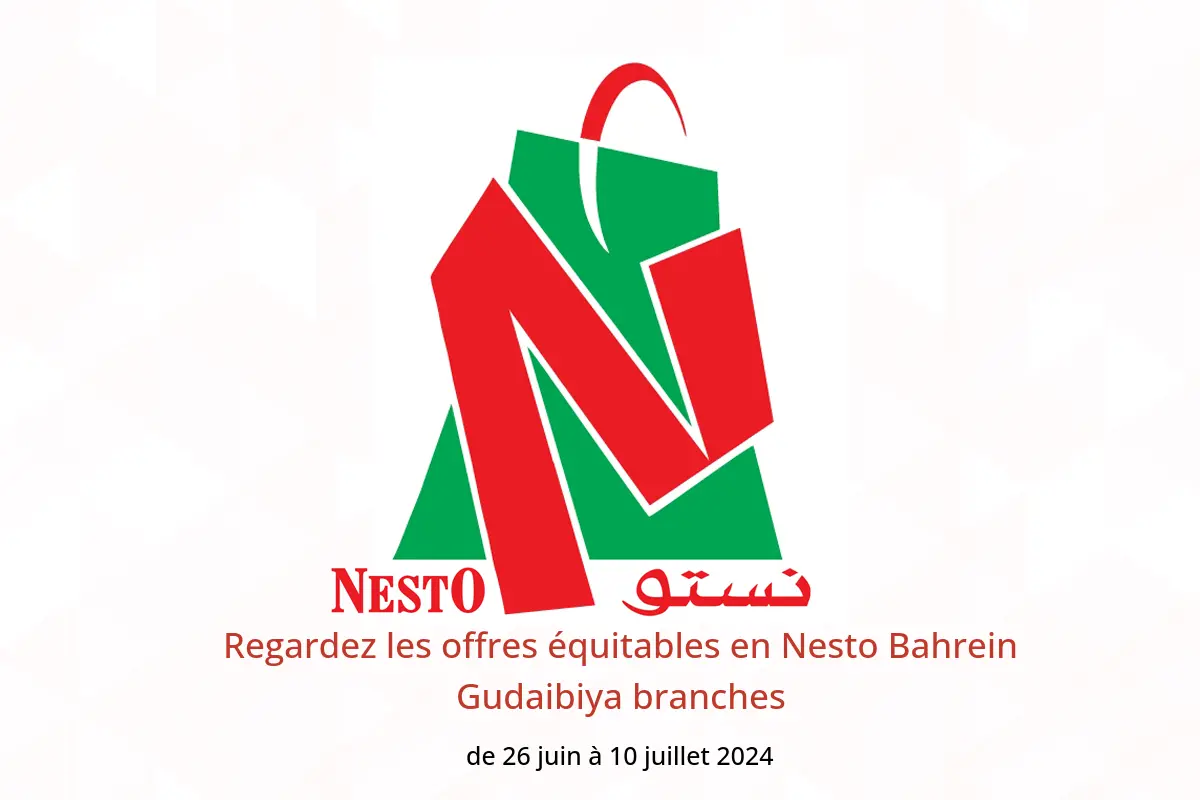 Regardez les offres équitables en Nesto Bahrein Gudaibiya branches de 26 juin à 10 juillet 2024