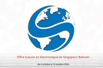 Offre tueuse en électronique de Singapour Bahrein de 4 à 10 octobre