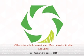 Offres stars de la semaine en Marché Astra Arabie Saoudite de 10 à 12 octobre