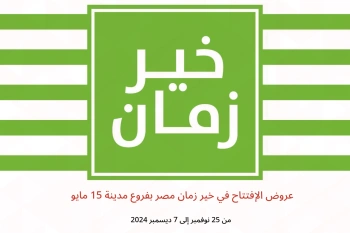 عروض الإفتتاح في خير زمان  مدينة 15 مايو  من 25 نوفمبر حتى 7 ديسمبر