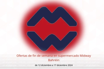 Ofertas de fin de semana en supermercado Midway Bahréin de 12 a 17 diciembre