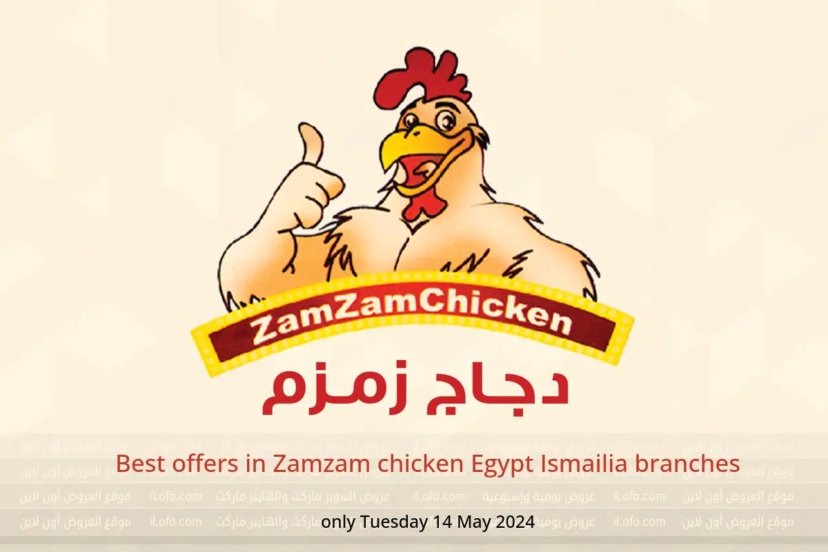 Best offers in Zamzam chicken Egypt Ismailia branches only Tuesday 14 May 2024
