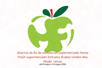 Ahorros de fin de semana en supermercado Home Fresh supermercado Abu Dhabi  de 8 a 14 mayo