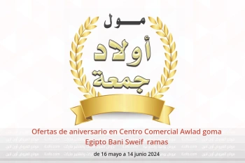 Ofertas de aniversario en Centro Comercial Awlad goma  Bani Sweif  de 16 mayo a 14 junio