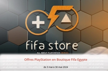 Offres PlayStation en Boutique Fifa Egypte de 3 à 30 mai