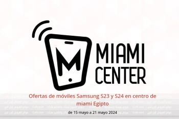 Ofertas de móviles Samsung S23 y S24 en centro de miami Egipto de 15 a 21 mayo