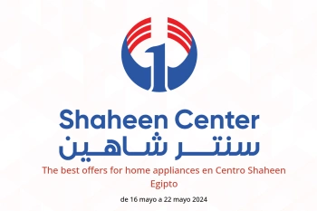 The best offers for home appliances en Centro Shaheen Egipto de 16 a 22 mayo