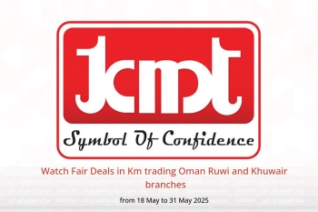 Watch Fair Deals in Km trading  Ruwi and Khuwair  from 18 to 31 May