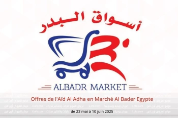 Offres de l'Aïd Al Adha en Marché Al Bader Egypte de 23 mai à 10 juin