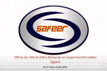 Offres de l'Aïd Al Adha Mubarak en Supermarché Safeer Egypte de 27 mai à 5 juin