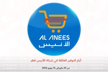 أيام التوفير الفائقة في شركة الأنيس قطر من 29 مايو حتى 10 يونيو