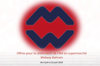 Offres pour la célébration de l'Aïd en supermarché Midway Bahrein de 4 à 22 juin