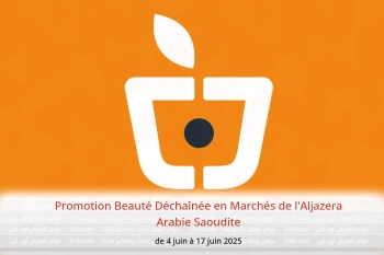 Promotion Beauté Déchaînée en Marchés de l'Aljazera Arabie Saoudite de 4 à 17 juin