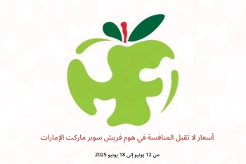 أسعار لا تقبل المنافسة في هوم فريش سوبر ماركت الإمارات من 12 حتى 18 يونيو