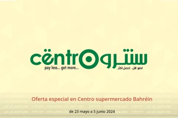 Oferta especial en Centro supermercado Bahréin de 23 mayo a 5 junio