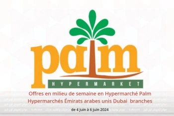 Offres en milieu de semaine en Hypermarché Palm Hypermarchés Dubai  de 4 à 6 juin