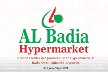 Grandes soldes des Journées TV en Hypermarché Al Badia  Subaikhi  de 7 à 10 juin