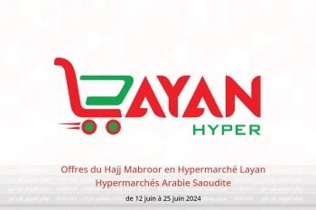 Offres du Hajj Mabroor en Hypermarché Layan Hypermarchés Arabie Saoudite de 12 à 25 juin