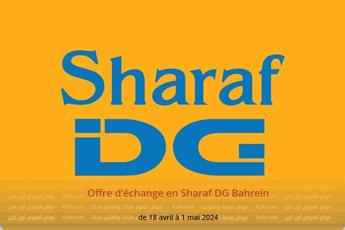 Offre d'échange en Sharaf DG Bahrein de 18 avril à 1 mai 2024