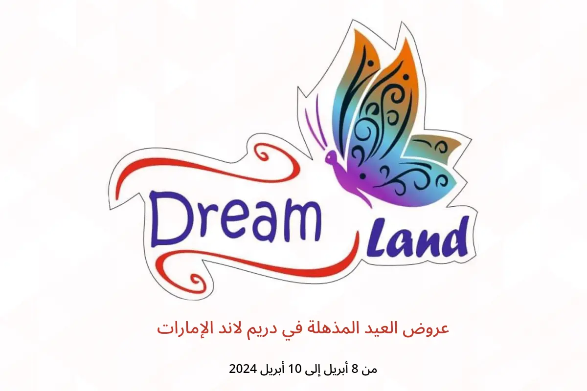 عروض العيد المذهلة في دريم لاند الإمارات من 8 حتى 10 أبريل 2024