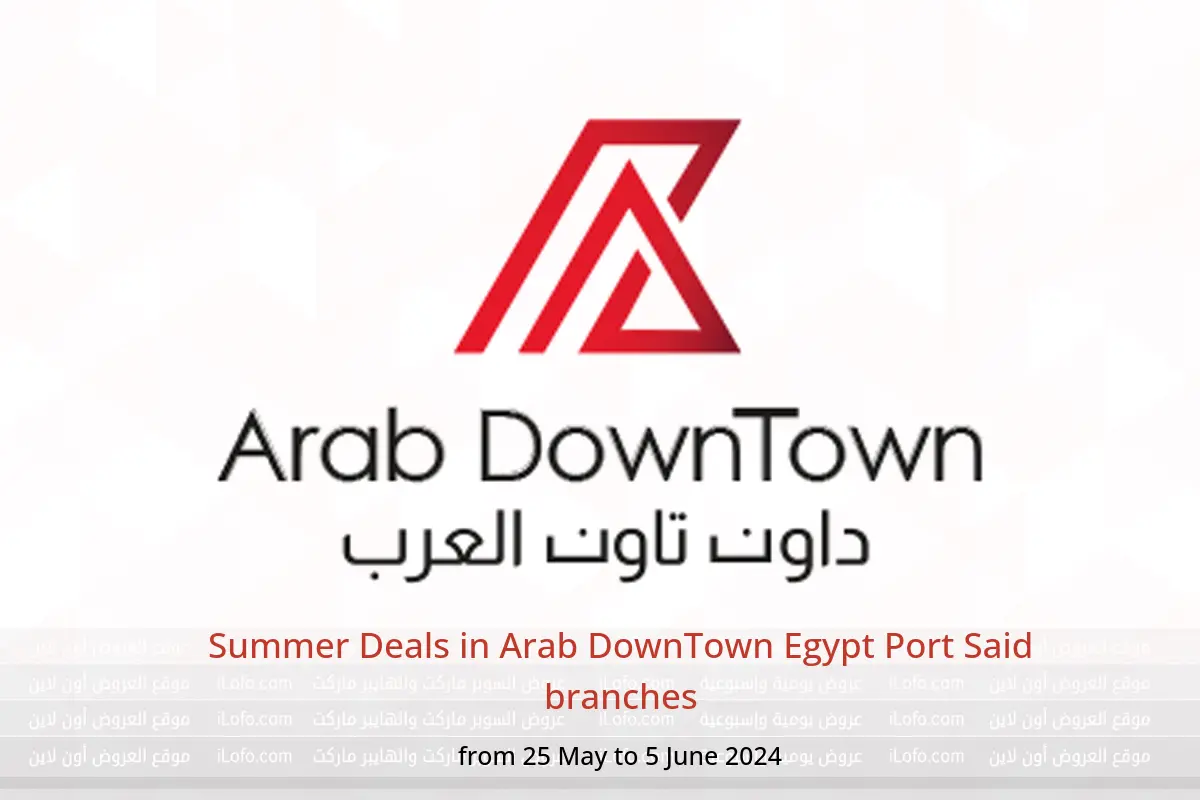 Summer Deals in Arab DownTown Egypt Port Said branches from 25 May to 5 June 2024