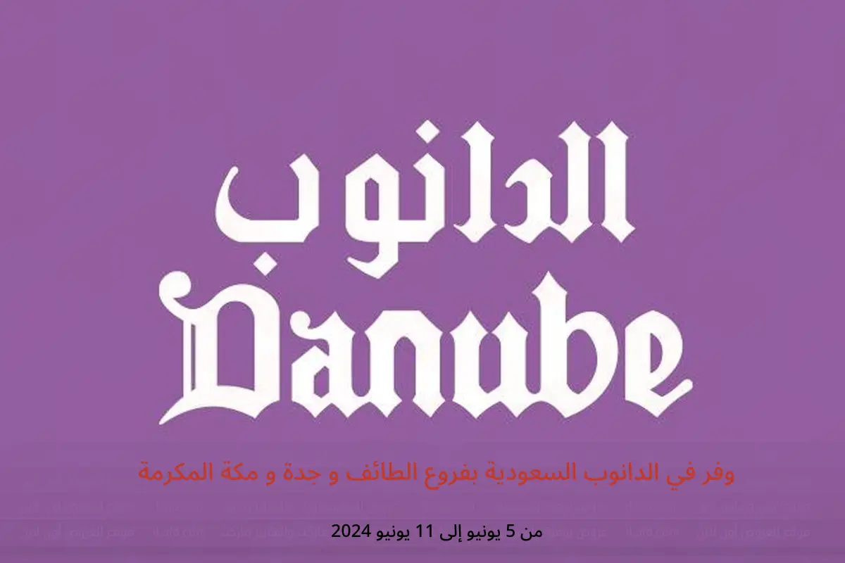 وفر في الدانوب السعودية بفروع الطائف و جدة و مكة المكرمة من 5 حتى 11 يونيو 2024