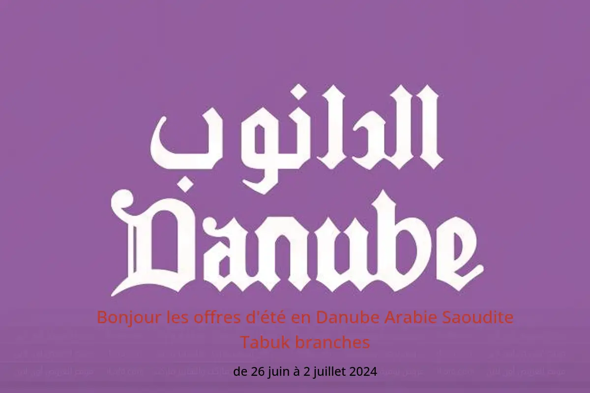 Bonjour les offres d'été en Danube Arabie Saoudite Tabuk branches de 26 juin à 2 juillet 2024