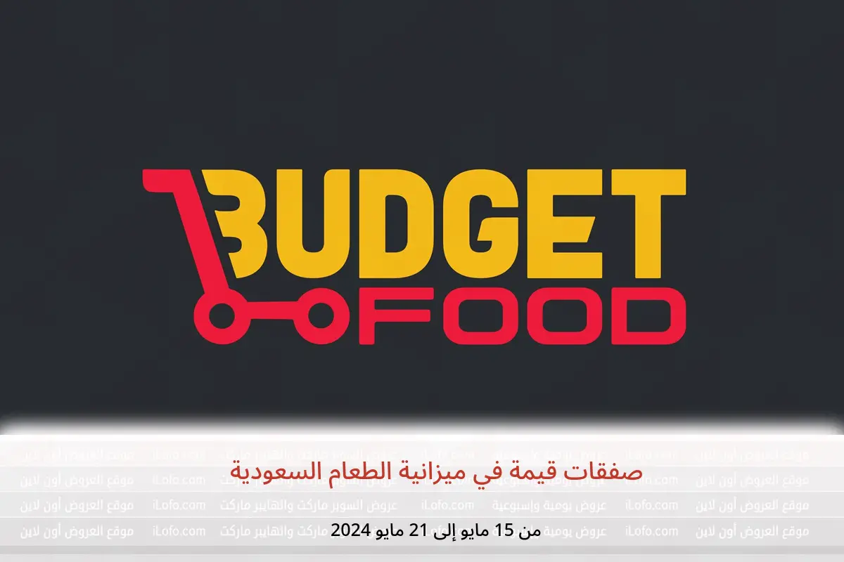 صفقات قيمة في ميزانية الطعام السعودية من 15 حتى 21 مايو 2024