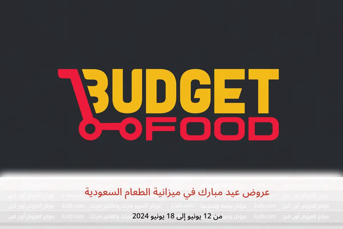 عروض عيد مبارك في ميزانية الطعام السعودية من 12 حتى 18 يونيو 2024
