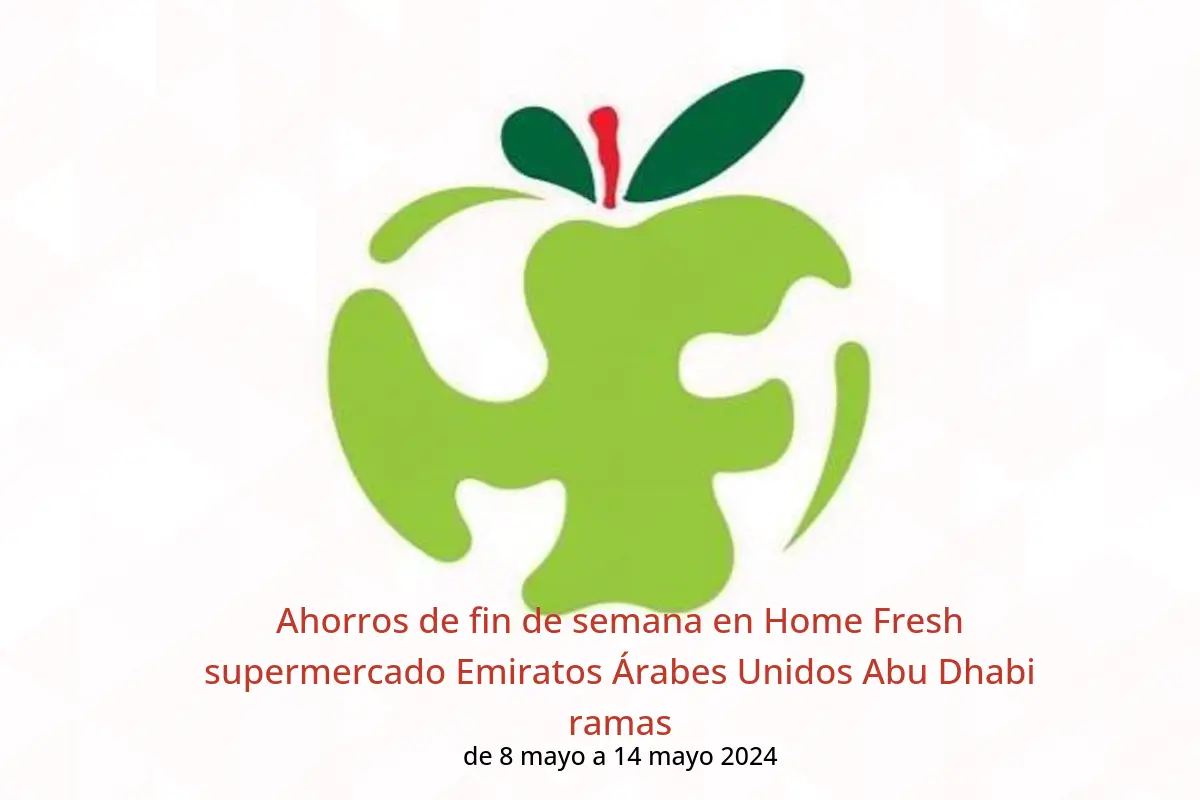 Ahorros de fin de semana en Home Fresh supermercado Emiratos Árabes Unidos Abu Dhabi ramas de 8 a 14 mayo 2024