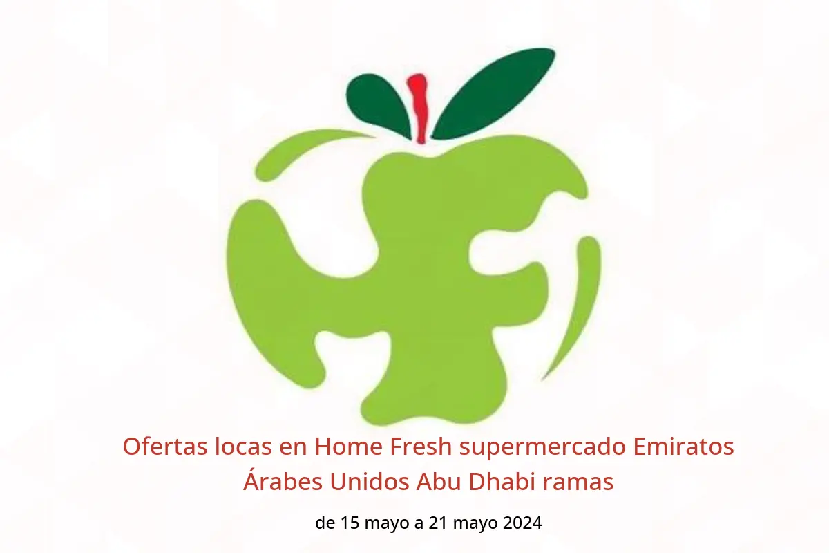 Ofertas locas en Home Fresh supermercado Emiratos Árabes Unidos Abu Dhabi ramas de 15 a 21 mayo 2024