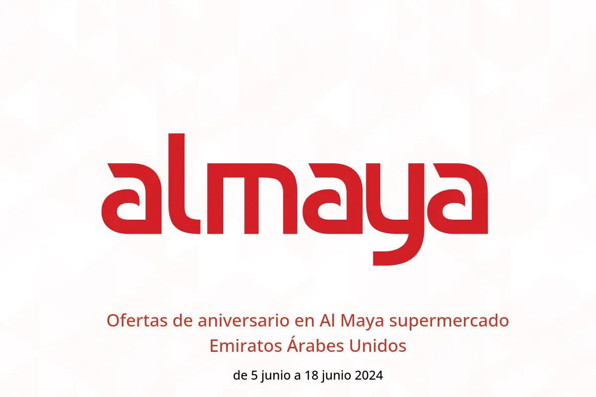 Ofertas de aniversario en Al Maya supermercado Emiratos Árabes Unidos de 5 a 18 junio 2024