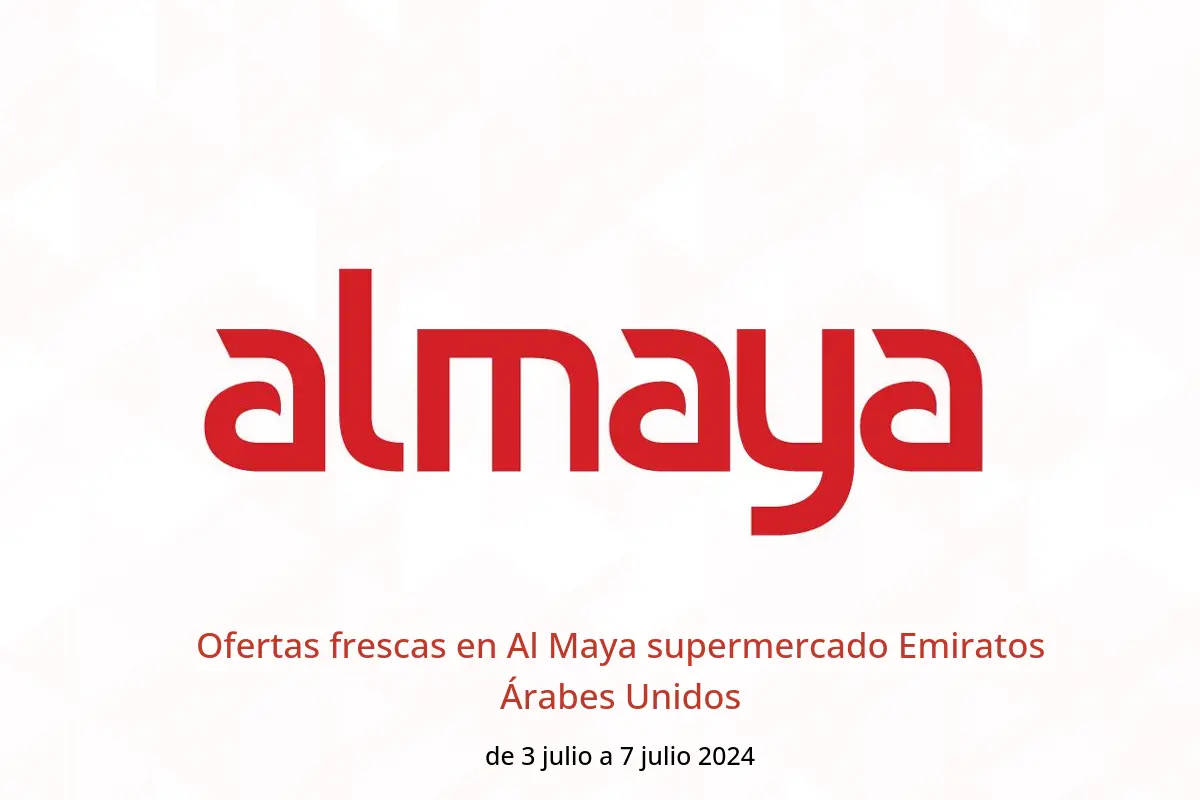 Ofertas frescas en Al Maya supermercado Emiratos Árabes Unidos de 3 a 7 julio 2024