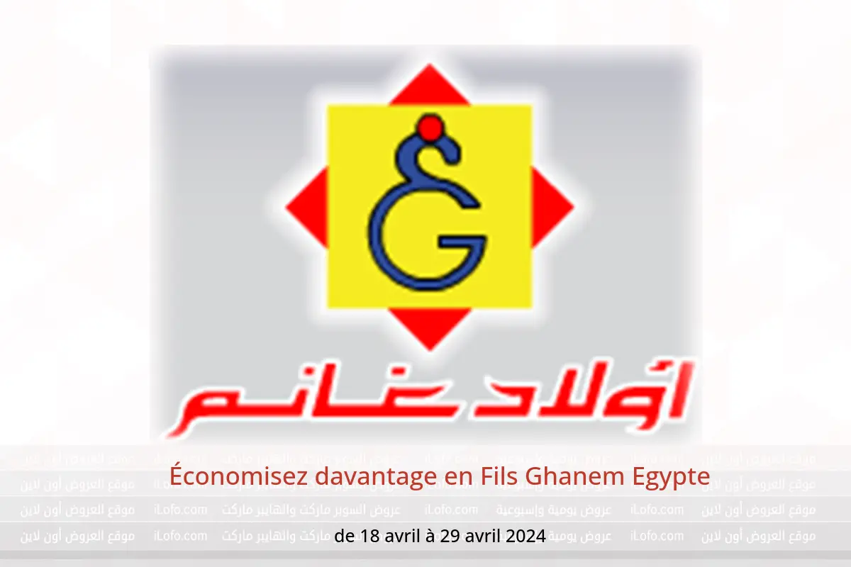 Économisez davantage en Fils Ghanem Egypte de 18 à 29 avril 2024