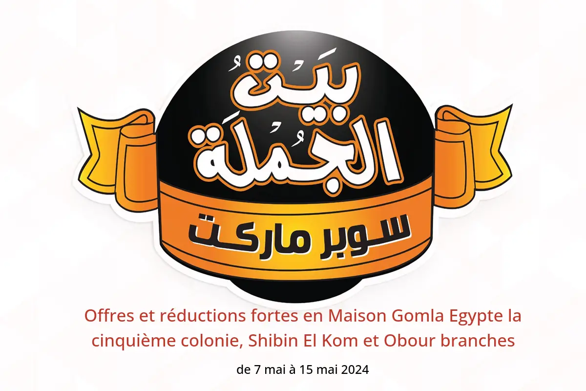 Offres et réductions fortes en Maison Gomla Egypte la cinquième colonie, Shibin El Kom et Obour branches de 7 à 15 mai 2024
